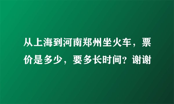 从上海到河南郑州坐火车，票价是多少，要多长时间？谢谢