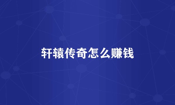 轩辕传奇怎么赚钱