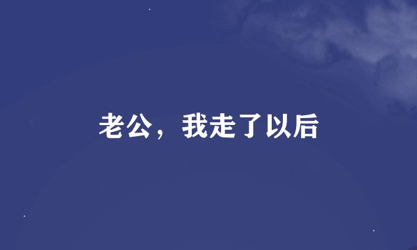 老公，我走了以后