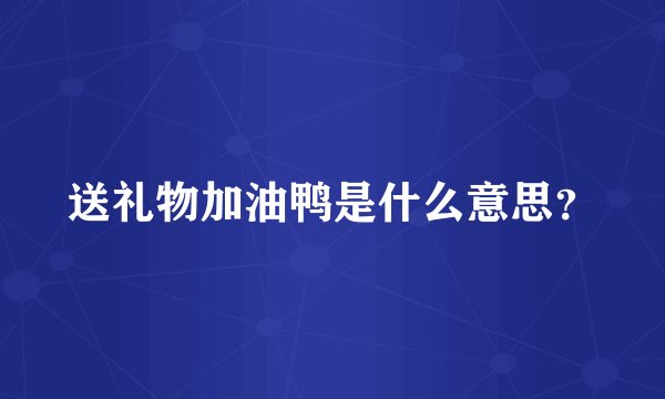 送礼物加油鸭是什么意思？