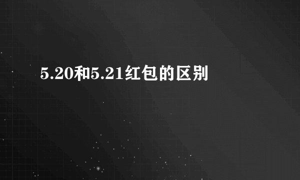 5.20和5.21红包的区别