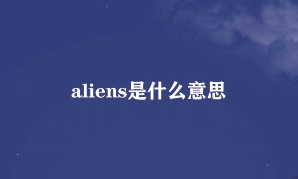 aliens是什么意思