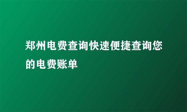 郑州电费查询快速便捷查询您的电费账单