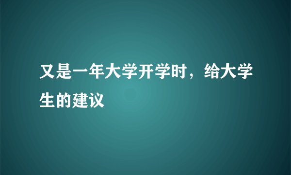 又是一年大学开学时，给大学生的建议