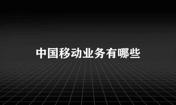 中国移动业务有哪些