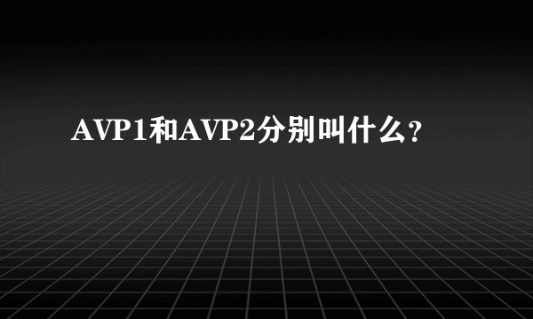 AVP1和AVP2分别叫什么？