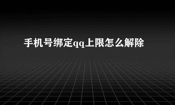 手机号绑定qq上限怎么解除