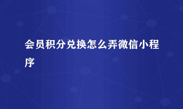 会员积分兑换怎么弄微信小程序