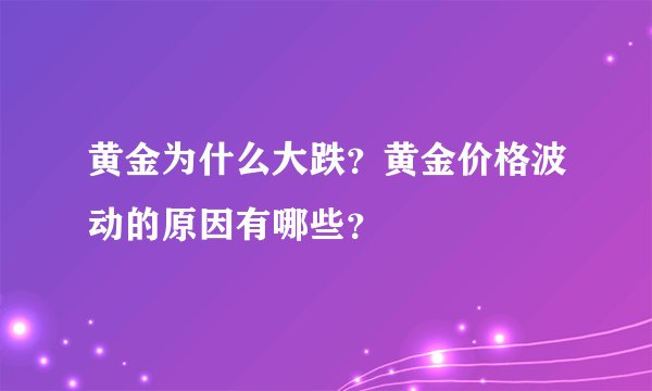 黄金为什么大跌？黄金价格波动的原因有哪些？