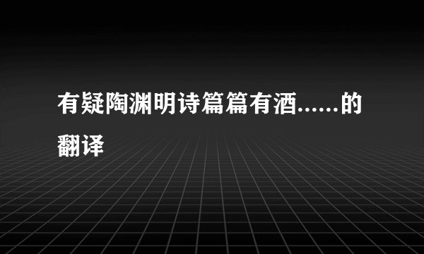 有疑陶渊明诗篇篇有酒......的翻译