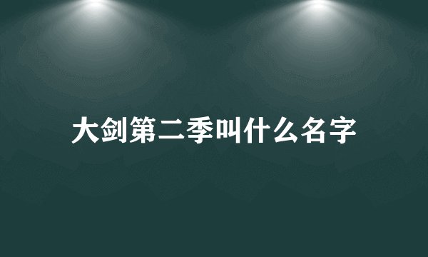 大剑第二季叫什么名字