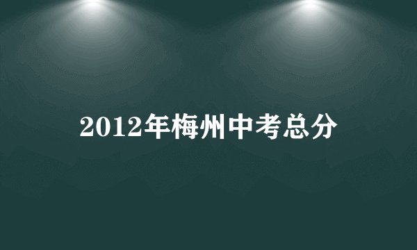 2012年梅州中考总分