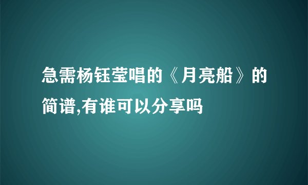 急需杨钰莹唱的《月亮船》的简谱,有谁可以分享吗