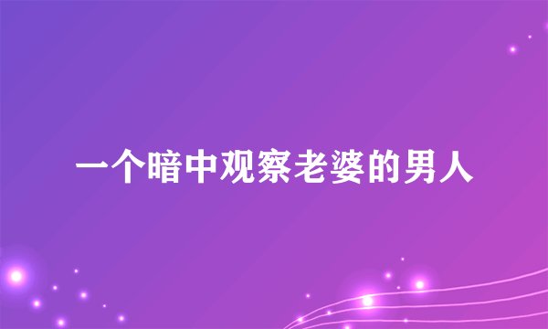 一个暗中观察老婆的男人