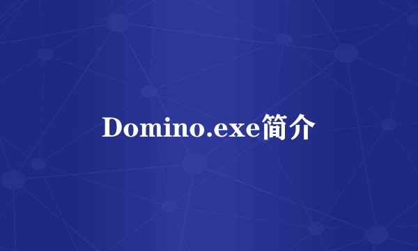Domino.exe简介