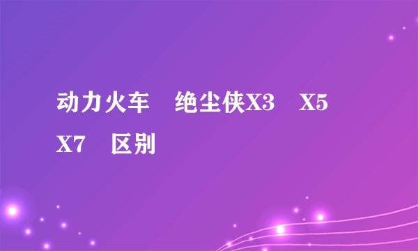 动力火车 绝尘侠X3 X5 X7 区别