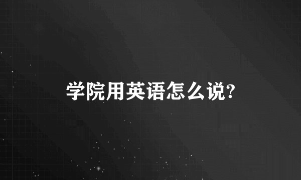 学院用英语怎么说?