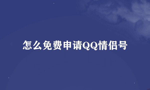 怎么免费申请QQ情侣号