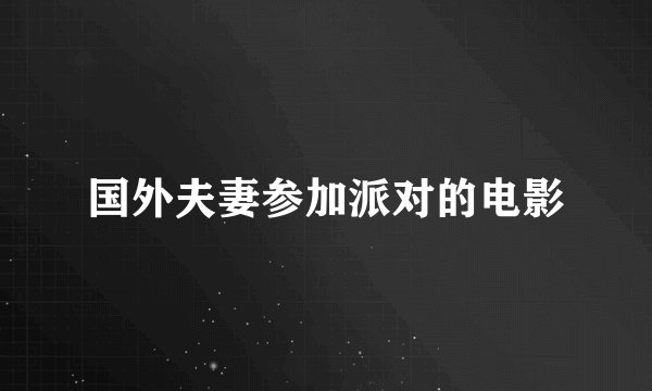 国外夫妻参加派对的电影