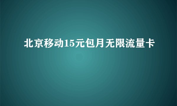 北京移动15元包月无限流量卡