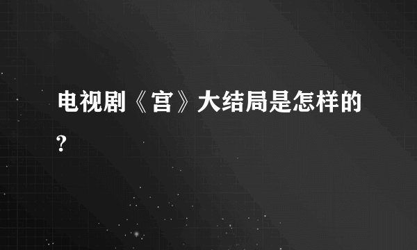 电视剧《宫》大结局是怎样的?