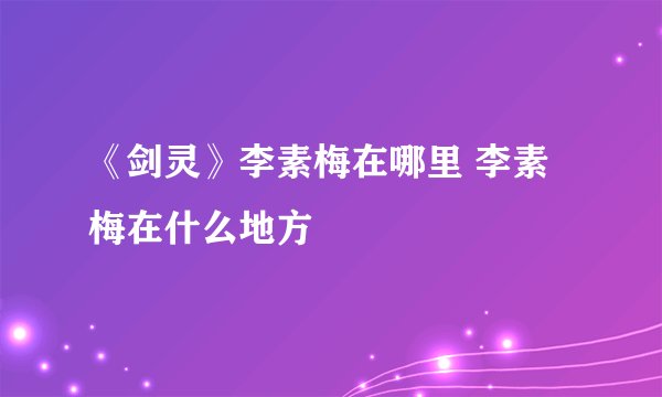 《剑灵》李素梅在哪里 李素梅在什么地方