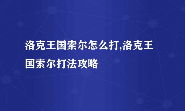 洛克王国索尔怎么打,洛克王国索尔打法攻略