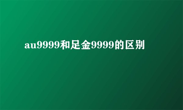 au9999和足金9999的区别
