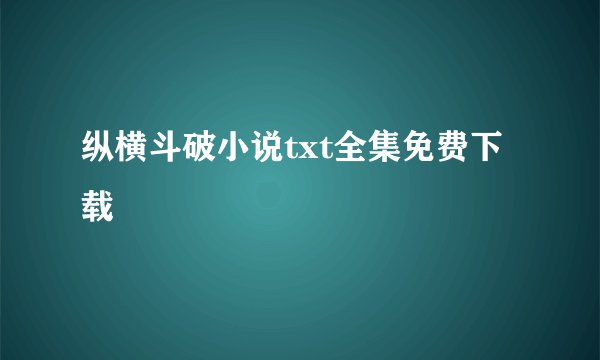 纵横斗破小说txt全集免费下载
