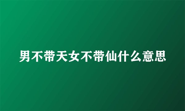 男不带天女不带仙什么意思
