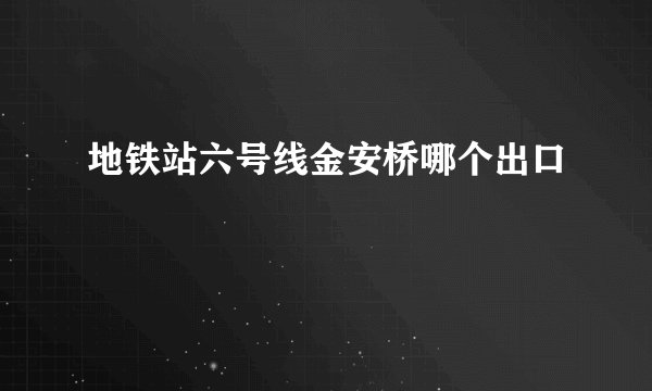 地铁站六号线金安桥哪个出口