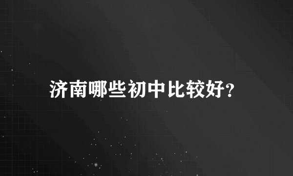 济南哪些初中比较好？