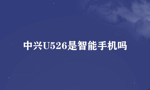 中兴U526是智能手机吗