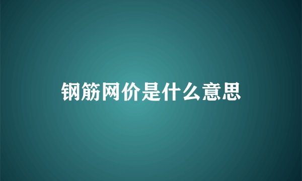 钢筋网价是什么意思