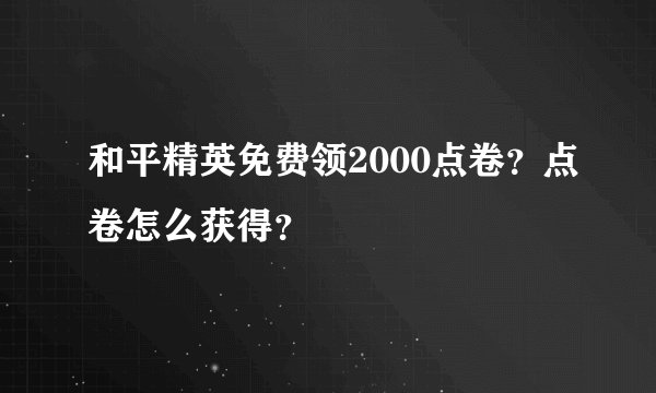 和平精英免费领2000点卷？点卷怎么获得？