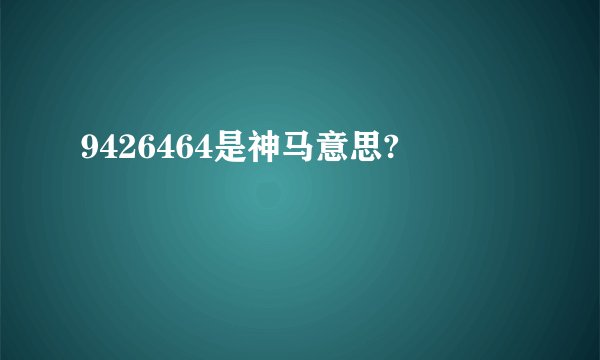 9426464是神马意思?