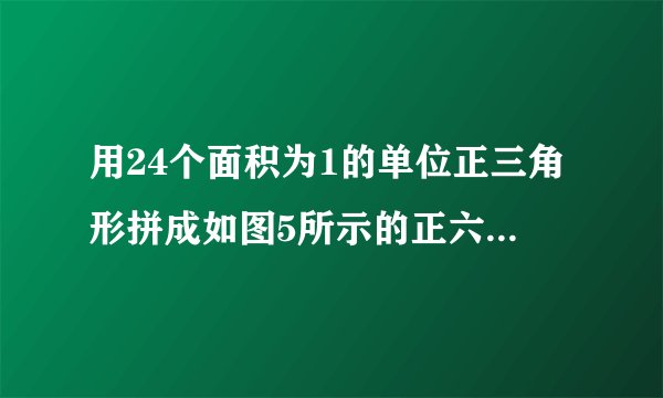 用24个面积为1的单位正三角形拼成如图5所示的正六边形，我们把面积为4的正三角形称为“希望形”．
