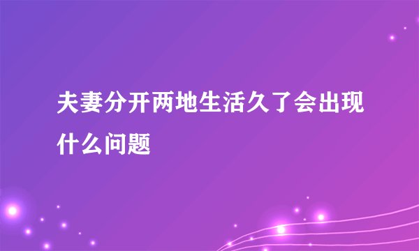 夫妻分开两地生活久了会出现什么问题