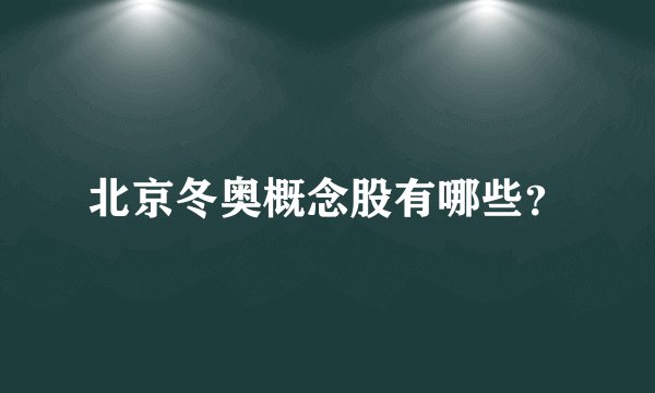 北京冬奥概念股有哪些？