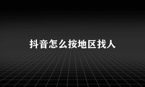 抖音怎么按地区找人