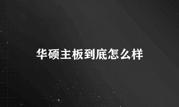 华硕主板到底怎么样
