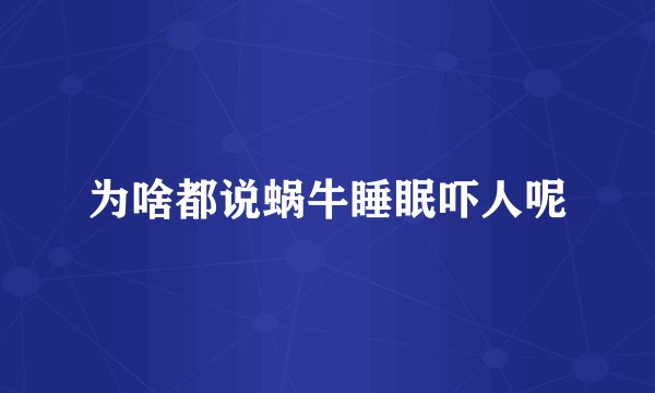 为啥都说蜗牛睡眠吓人呢