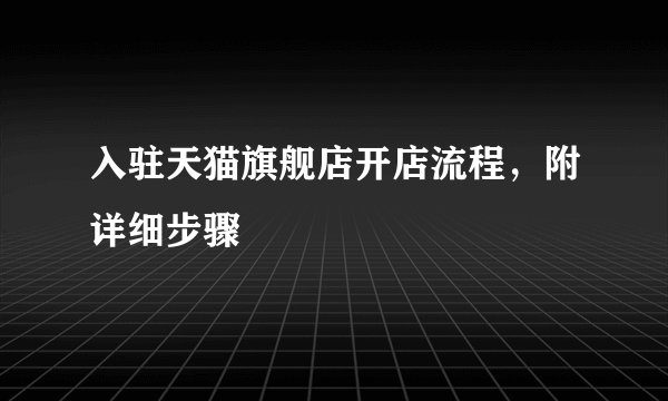入驻天猫旗舰店开店流程，附详细步骤