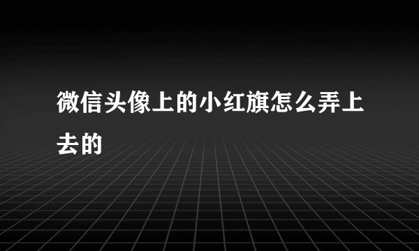 微信头像上的小红旗怎么弄上去的