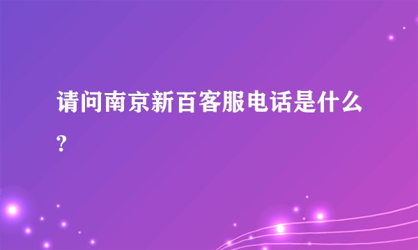 请问南京新百客服电话是什么?