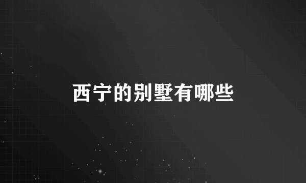 西宁的别墅有哪些