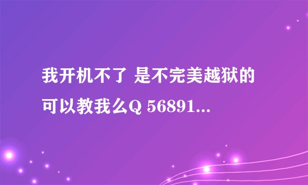 我开机不了 是不完美越狱的可以教我么Q 568910481