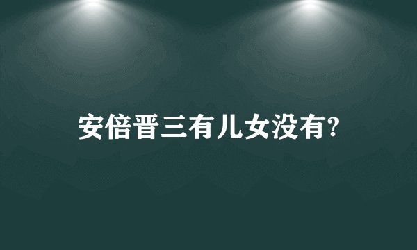 安倍晋三有儿女没有?