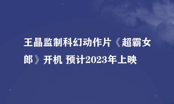 王晶监制科幻动作片《超霸女郎》开机 预计2023年上映
