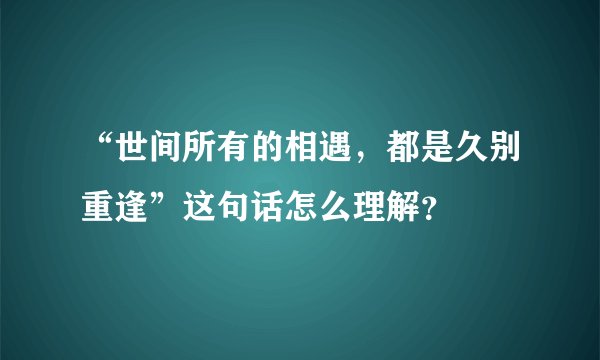 “世间所有的相遇，都是久别重逢”这句话怎么理解？